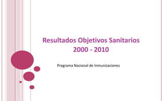 Resultados Objetivos Sanitarios
2000 - 2010
Programa Nacional de Inmunizaciones
 