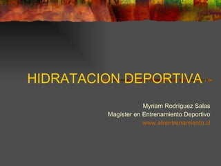 HIDRATACION DEPORTIVA Myriam Rodríguez Salas Magíster en Entrenamiento Deportivo www.atrentrenamiento.cl 