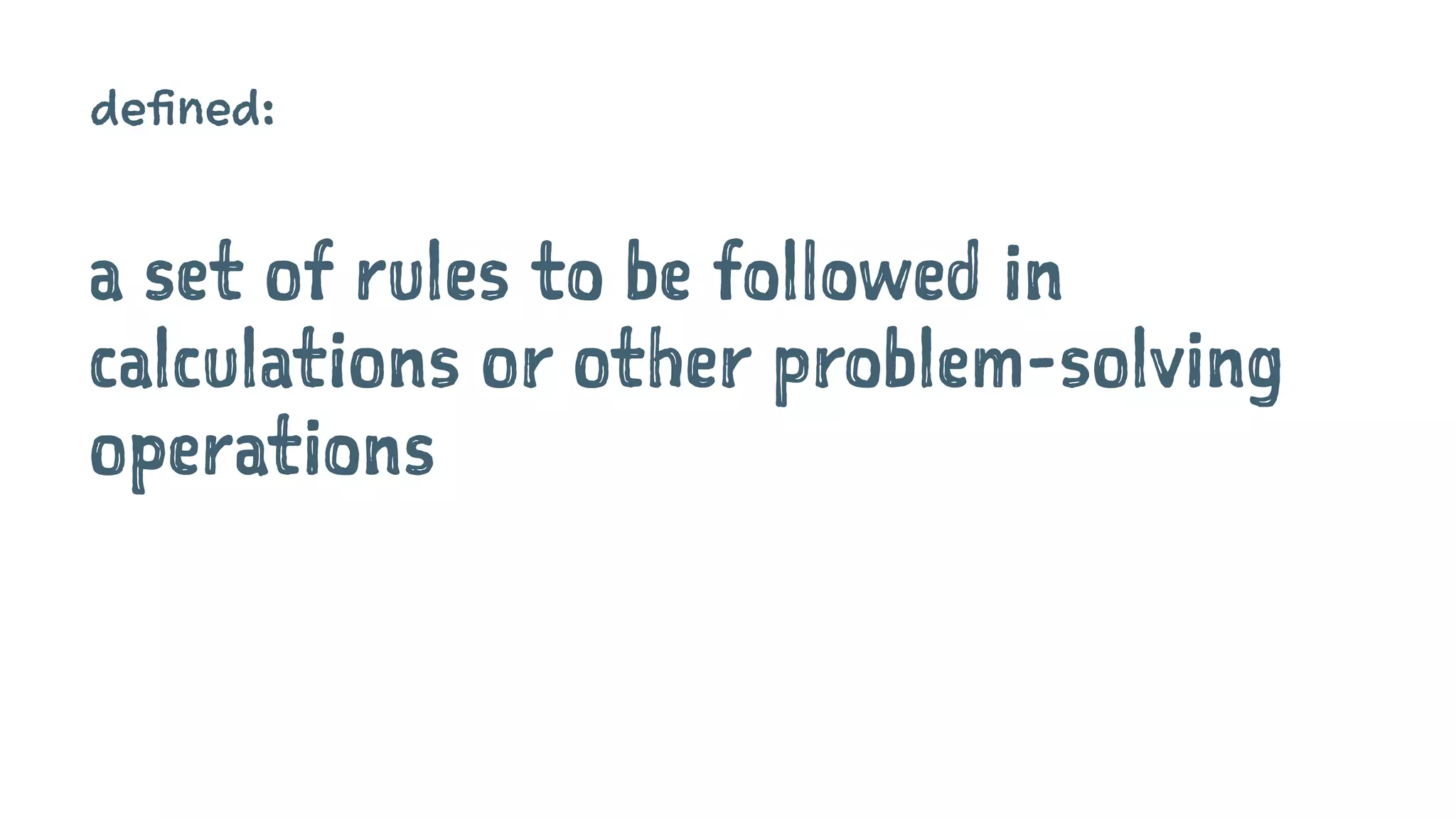 algorithm defined:
a set of rules to be followed in
calculations or other problem-solving
operations
 