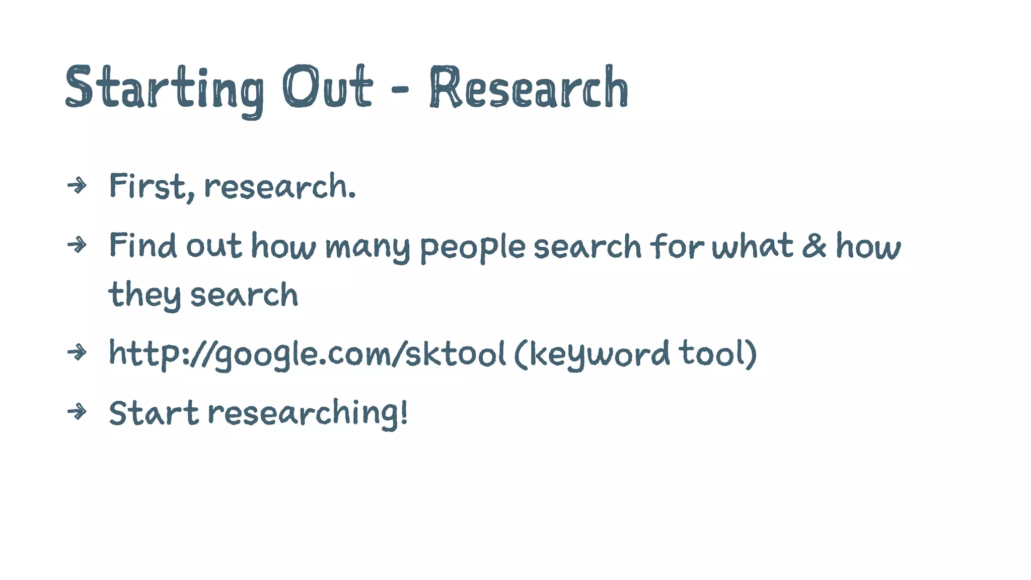 Starting Out - Research
4 First, research.
4 Find out how many people search for what & how
they search
4 http://google.com/sktool (keyword tool)
4 Start researching!
 