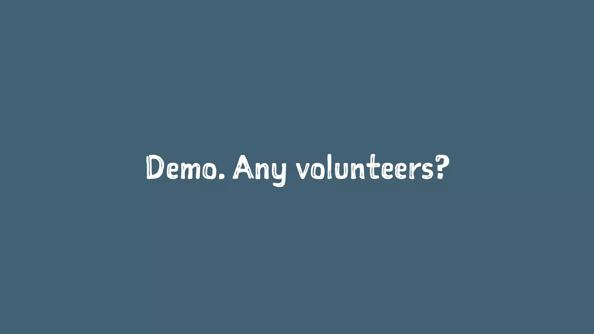 Demo. Any volunteers?
 