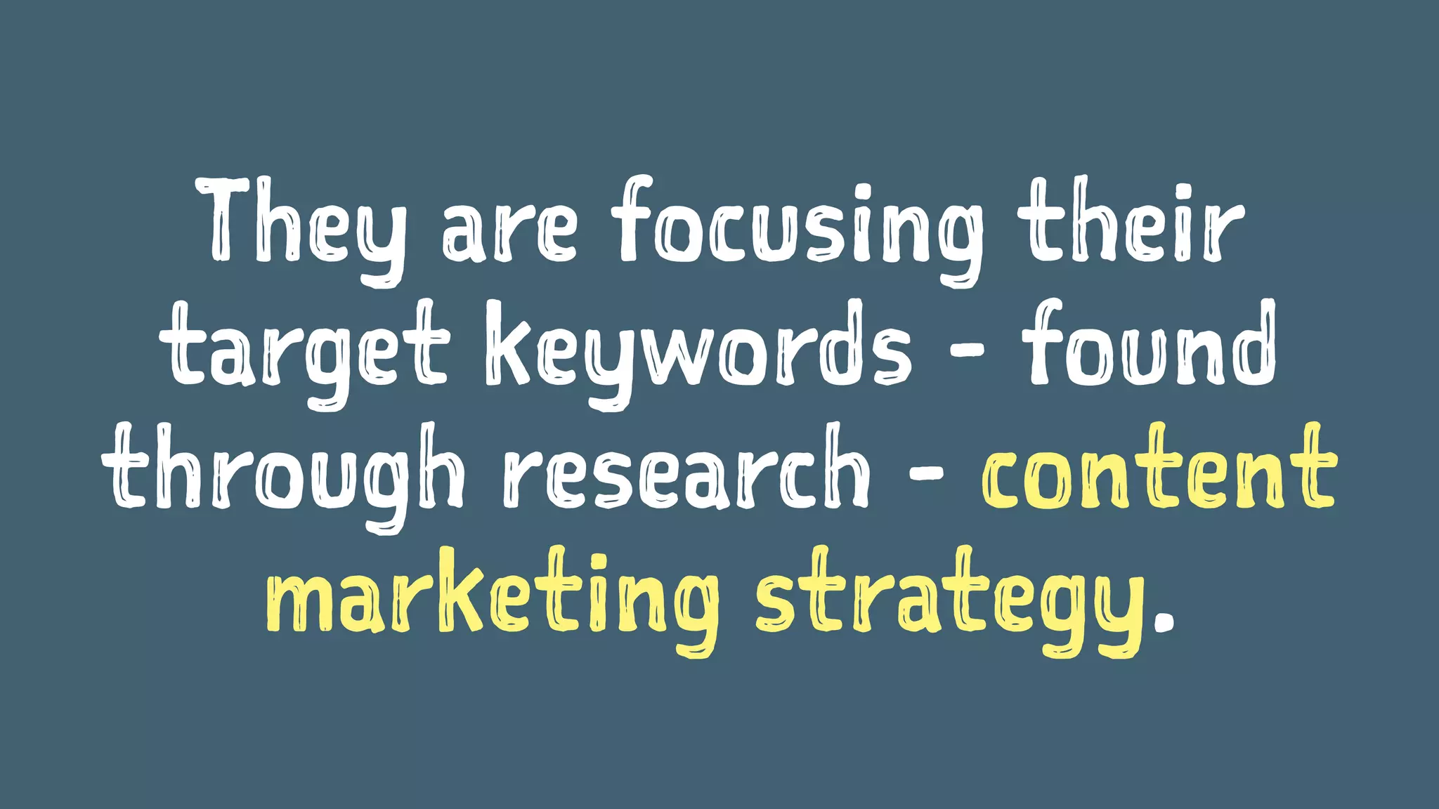 They are focusing their
target keywords - found
through research - content
marketing strategy.
 