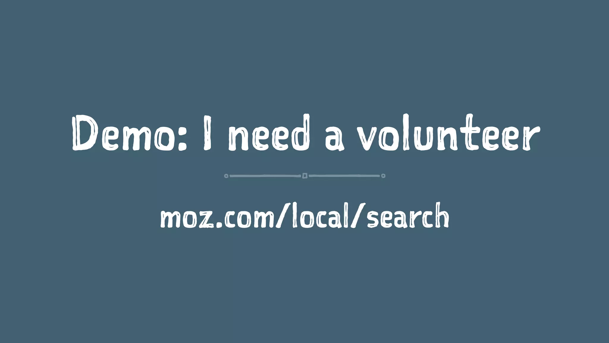 Demo: I need a volunteer
moz.com/local/search
 