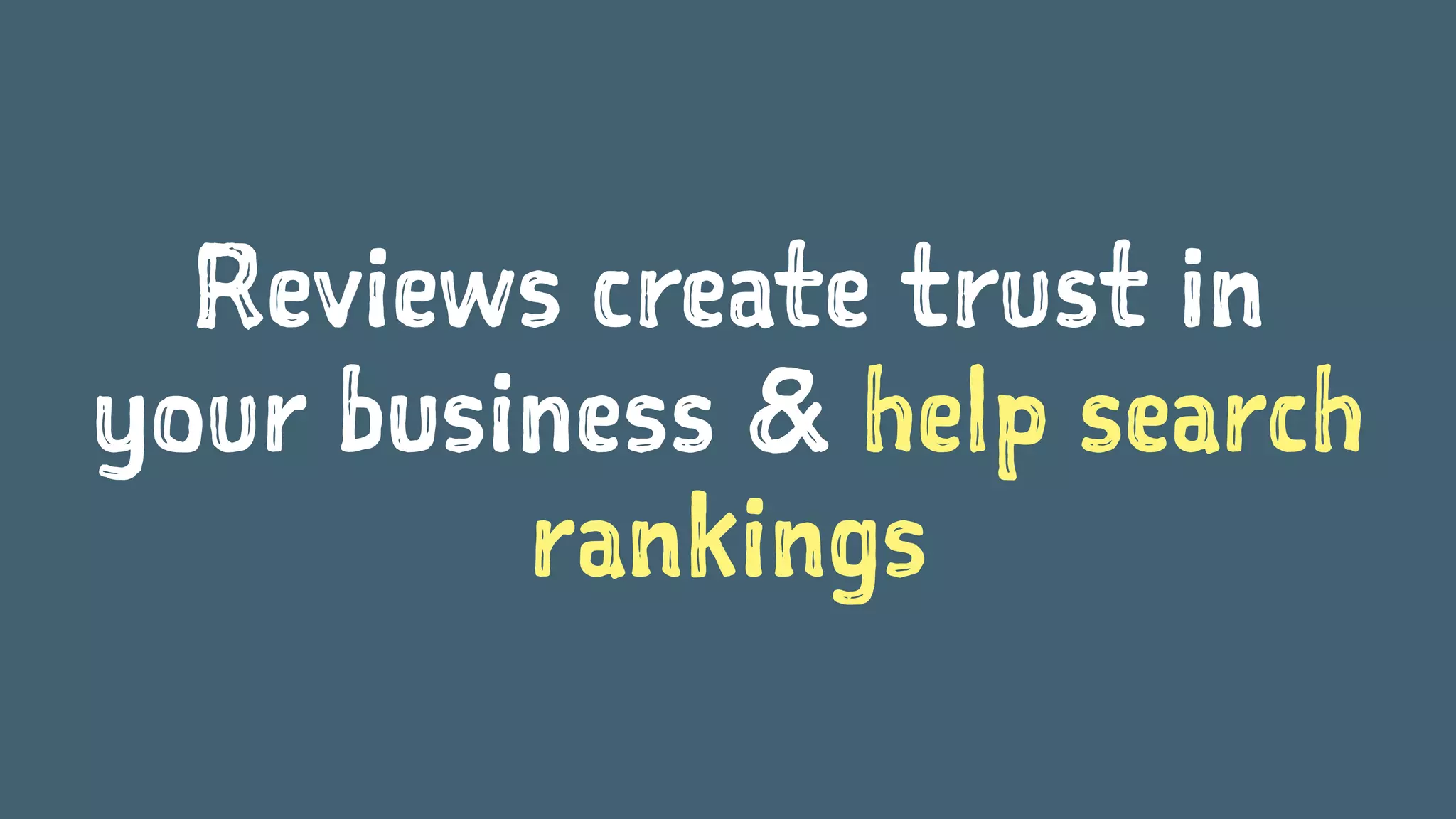 Reviews create trust in
your business & help search
rankings
 