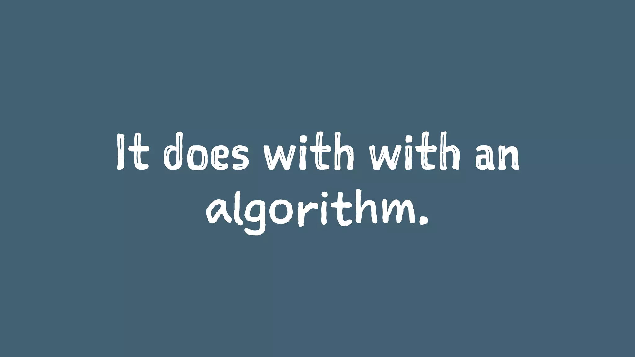 It does this with an
algorithm.
 