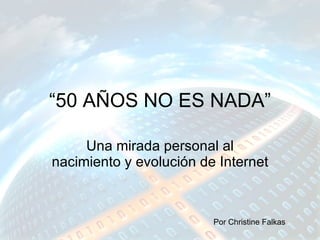 “ 50 AÑOS NO ES NADA” Una mirada personal al nacimiento y evolución de Internet  Por Christine Falkas 