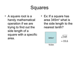 Squares A square root is a handy mathematical operation if we are trying to find out the side length of a square with a specific area. Ex: If a square has area 345m 2  what is the side length to the nearest tenth? 345m 2 18.6m 