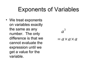 Exponents of Variables We treat exponents on variables exactly the same as any number.  The only difference is that we cannot evaluate the expression until we get a value for the variable. 