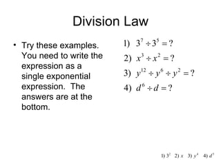 Division Law Try these examples.  You need to write the expression as a single exponential expression.  The answers are at the bottom. 
