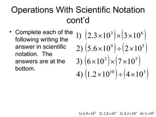 Operations With Scientific Notation cont’d Complete each of the following writing the answer in scientific notation.  The answers are at the bottom. 