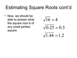 Estimating Square Roots cont’d Now, we should be able to answer what the square root is of any small perfect square. 