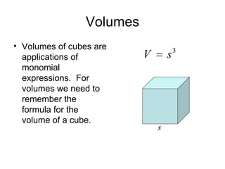 Volumes Volumes of cubes are applications of monomial expressions.  For volumes we need to remember the  formula for the volume of a cube. s 