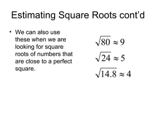 Estimating Square Roots cont’d We can also use these when we are looking for square roots of numbers that are close to a perfect square. 