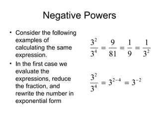 Negative Powers Consider the following examples of calculating the same expression. In the first case we evaluate the expressions, reduce the fraction, and rewrite the number in exponential form  