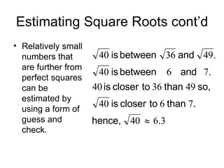 Estimating Square Roots cont’d Relatively small numbers that are further from perfect squares can be estimated by using a form of guess and check. 