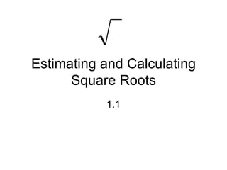 Estimating and Calculating Square Roots 1.1 