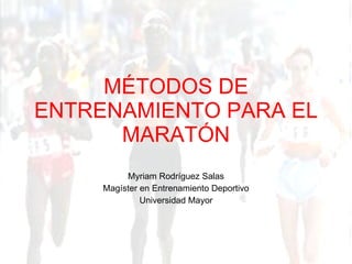 MÉTODOS DE ENTRENAMIENTO PARA EL MARATÓN Myriam Rodríguez Salas Magíster en Entrenamiento Deportivo Universidad Mayor 