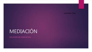 MEDIACIÓN
SOLUCIÓN DE CONFLICTOS.
José Pedro Díaz
 