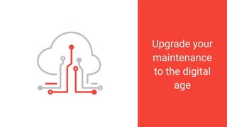 Upgrade your
maintenance
to the digital
age
 