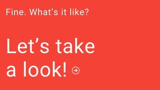 Fine. What’s it like?
Let’s take
a look!
 