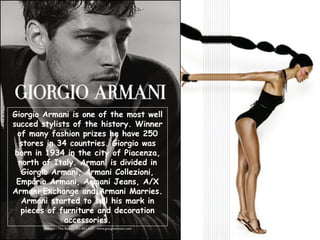 Giorgio Armani is one of the most well succed stylists of the history. Winner of many fashion prizes he have 250 stores in...