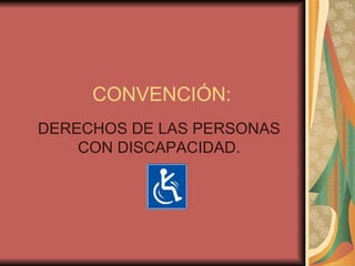 CONVENCIÓN: DERECHOS DE LAS PERSONAS CON DISCAPACIDAD. 
