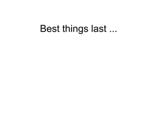 Best things last ...  