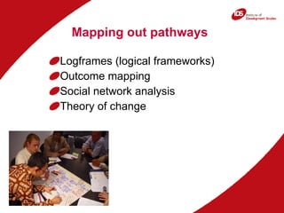 Mapping out pathways Logframes (logical frameworks) Outcome mapping Social network analysis Theory of change 