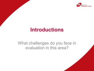 Introductions What challenges do you face in evaluation in this area? 