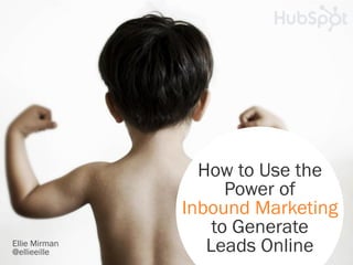 How to Use the
                     Power of
               Inbound Marketing
                   to Generate
Ellie Mirman
@ellieeille       Leads Online
 