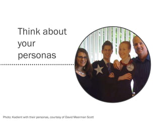 Think about
your
personas
Photo: Kadient with their personas, courtesy of David Meerman Scott
 