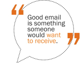 Good email
is something
someone
would want
to receive.
 