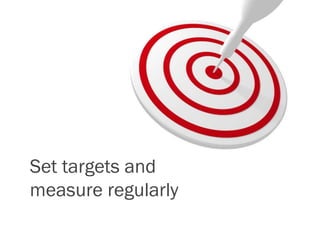 Set targets and
measure regularly
 