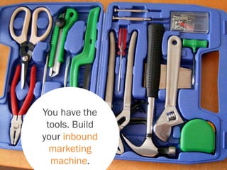 You have the
tools. Build
your inbound
marketing
machine.
 