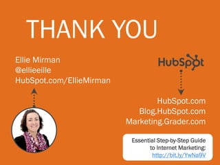 THANK YOU
Ellie Mirman
@ellieeille
HubSpot.com/EllieMirman
HubSpot.com
Blog.HubSpot.com
Marketing.Grader.com
Essential Step-by-Step Guide
to Internet Marketing:
http://bit.ly/YwNa9V
 