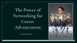The Power of
Networking for
Career
Advancement
By Sanjeev Datta
 