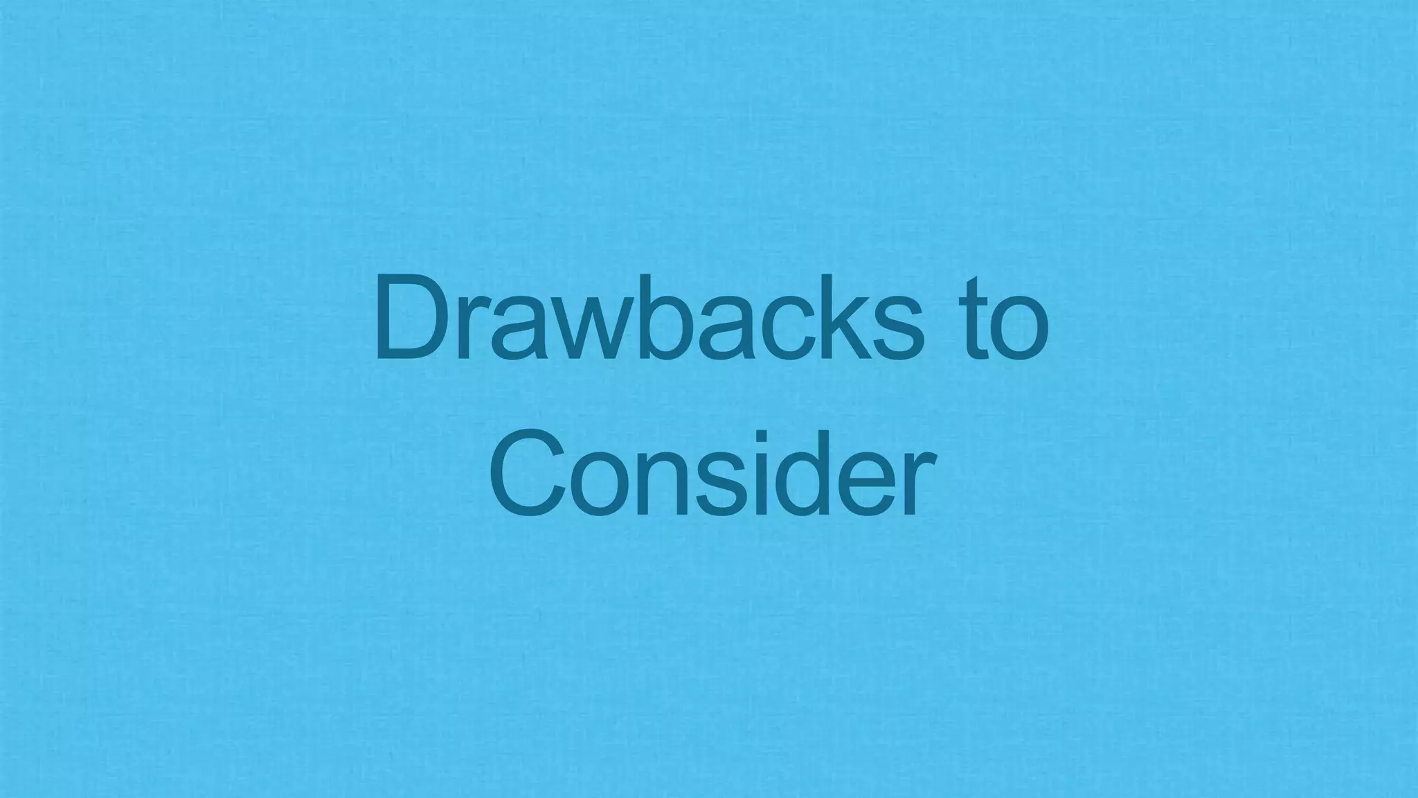 Drawbacks to
Consider
 