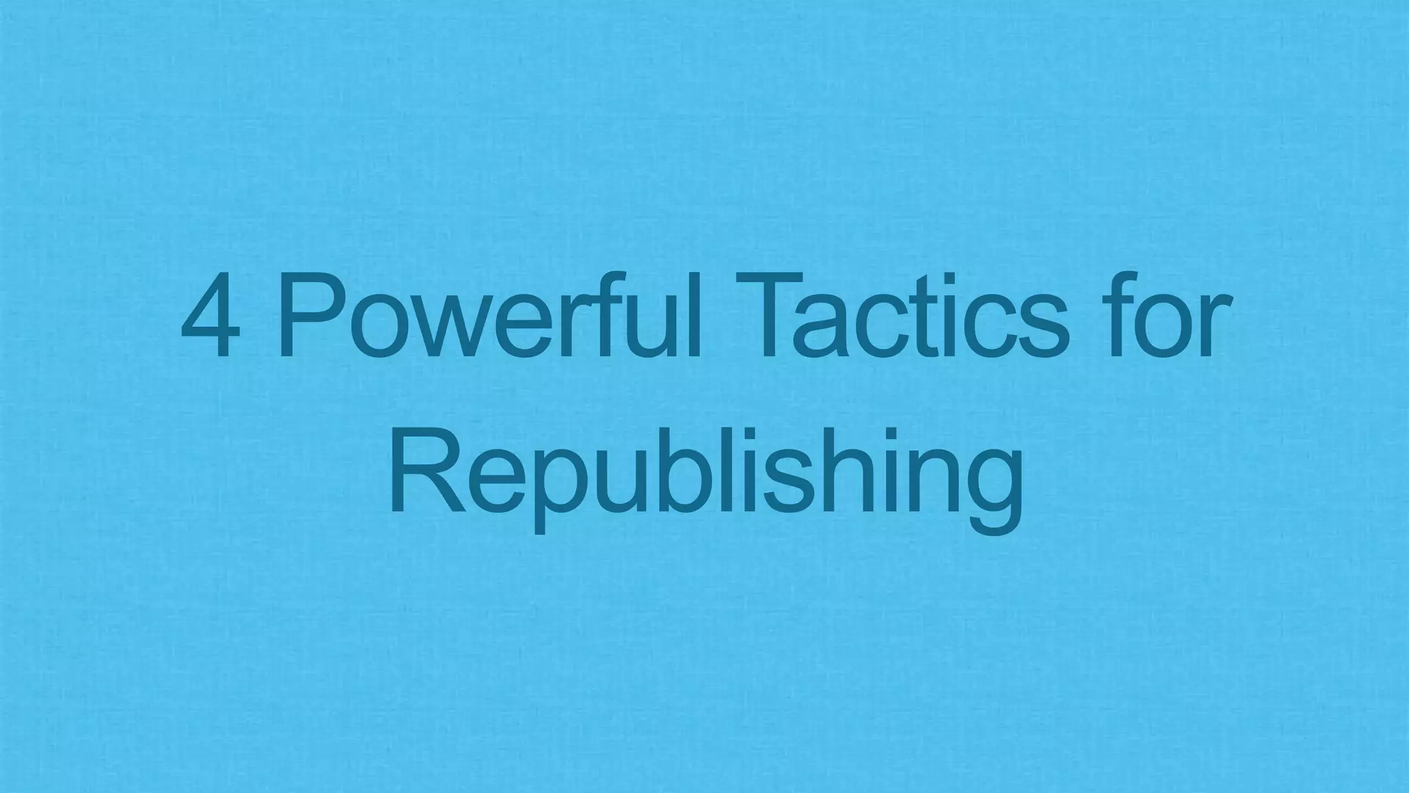 4 Powerful Tactics for
Republishing
 