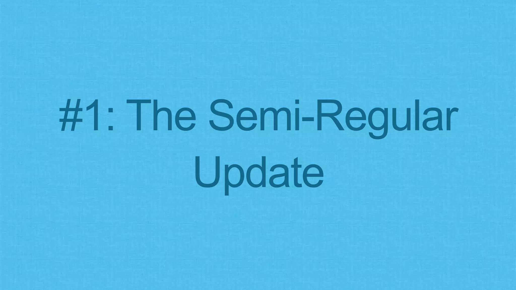 #1: The Semi-Regular
Update
 