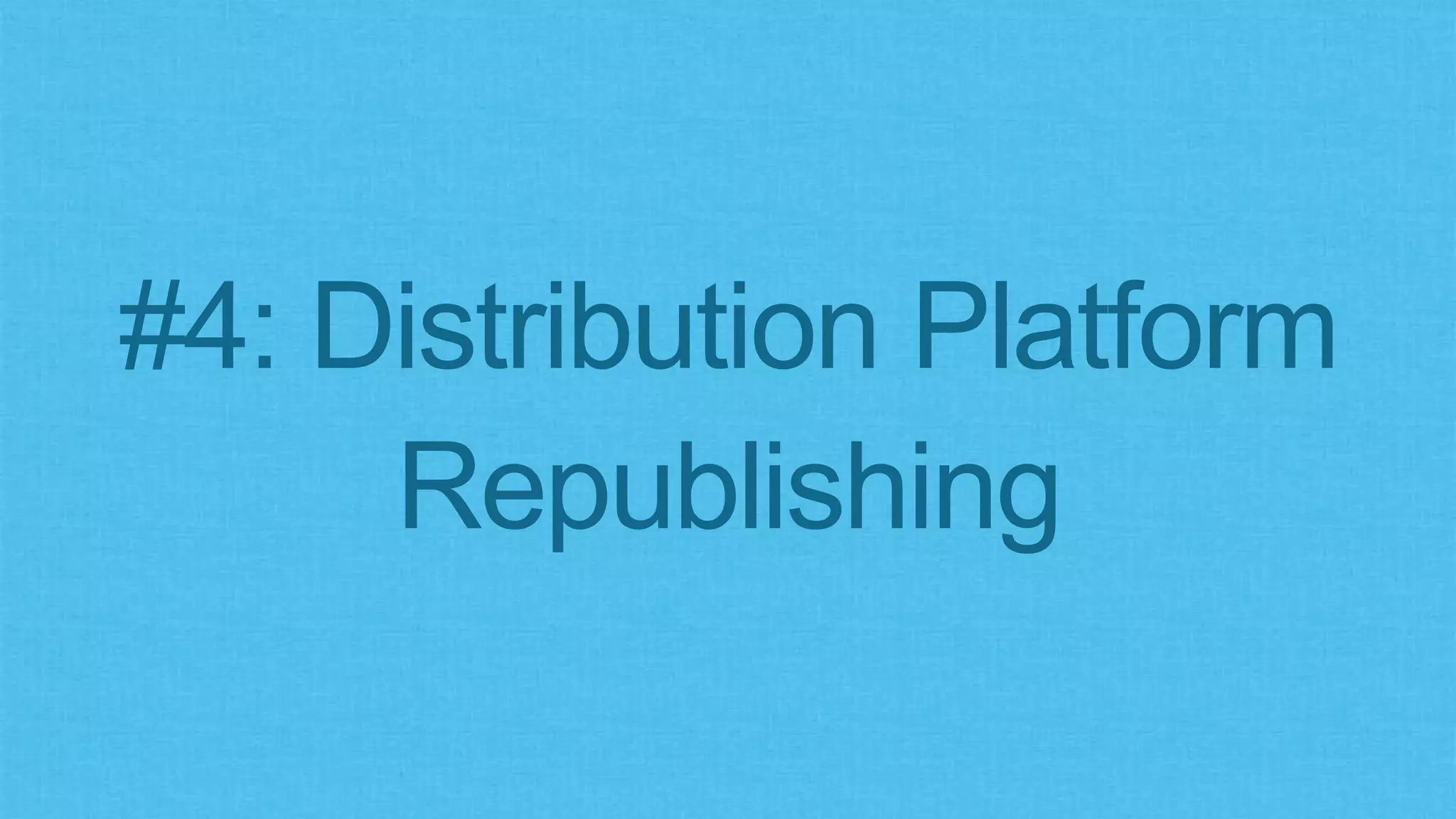 #4: Distribution Platform
Republishing
 