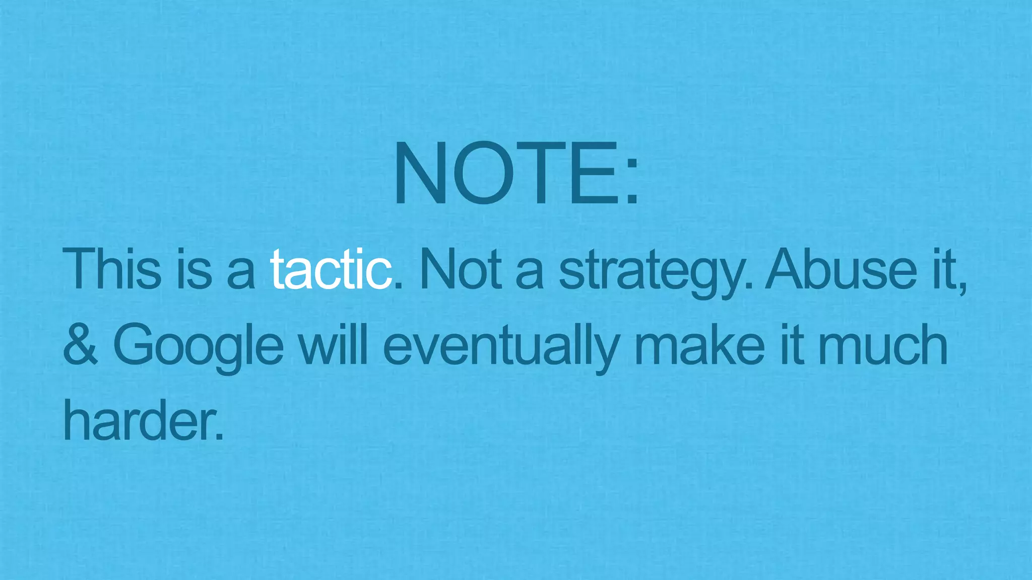 NOTE:
This is a tactic. Not a strategy.Abuse it,
& Google will eventually make it much
harder.
 
