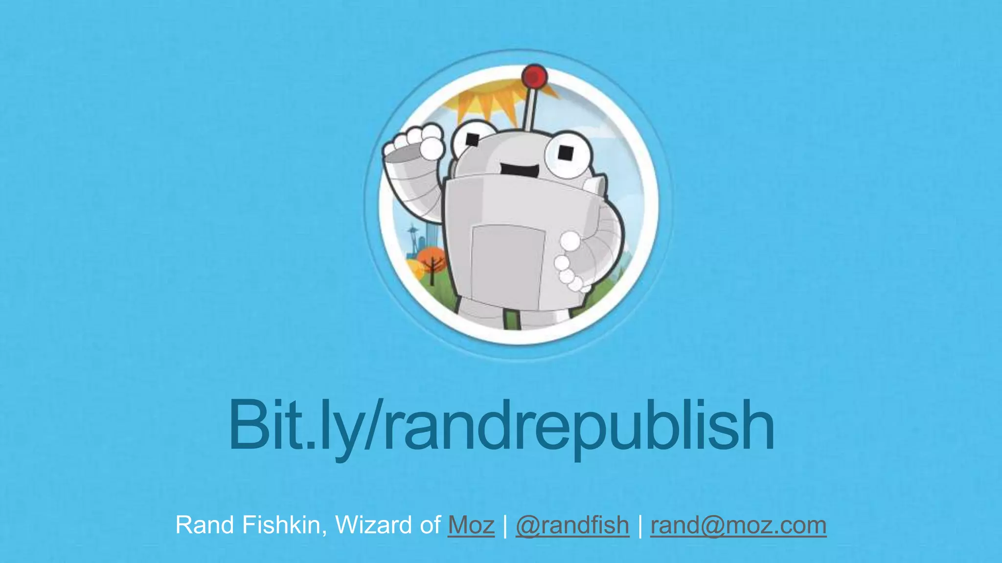 Rand Fishkin, Wizard of Moz | @randfish | rand@moz.com
Bit.ly/randrepublish
 