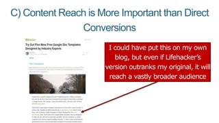 C) Content Reach is More Important than Direct
Conversions
I could have put this on my own
blog, but even if Lifehacker’s
version outranks my original, it will
reach a vastly broader audience
 