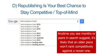 D) Republishing Is Your Best Chance to
Stay Competitive / Top-of-Mind
Anytime you see months or
years in search suggest, it’s
likely that an older piece
won’t rank competitively
against a newer one.
 
