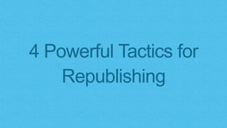 4 Powerful Tactics for
Republishing
 