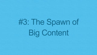 #3: The Spawn of
Big Content
 