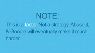 NOTE:
This is a tactic. Not a strategy.Abuse it,
& Google will eventually make it much
harder.
 