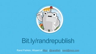 Rand Fishkin, Wizard of Moz | @randfish | rand@moz.com
Bit.ly/randrepublish
 