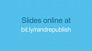 Slides online at
bit.ly/randrepublish
 