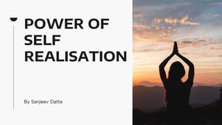 POWER OF
SELF
REALISATION
By Sanjeev Datta
 